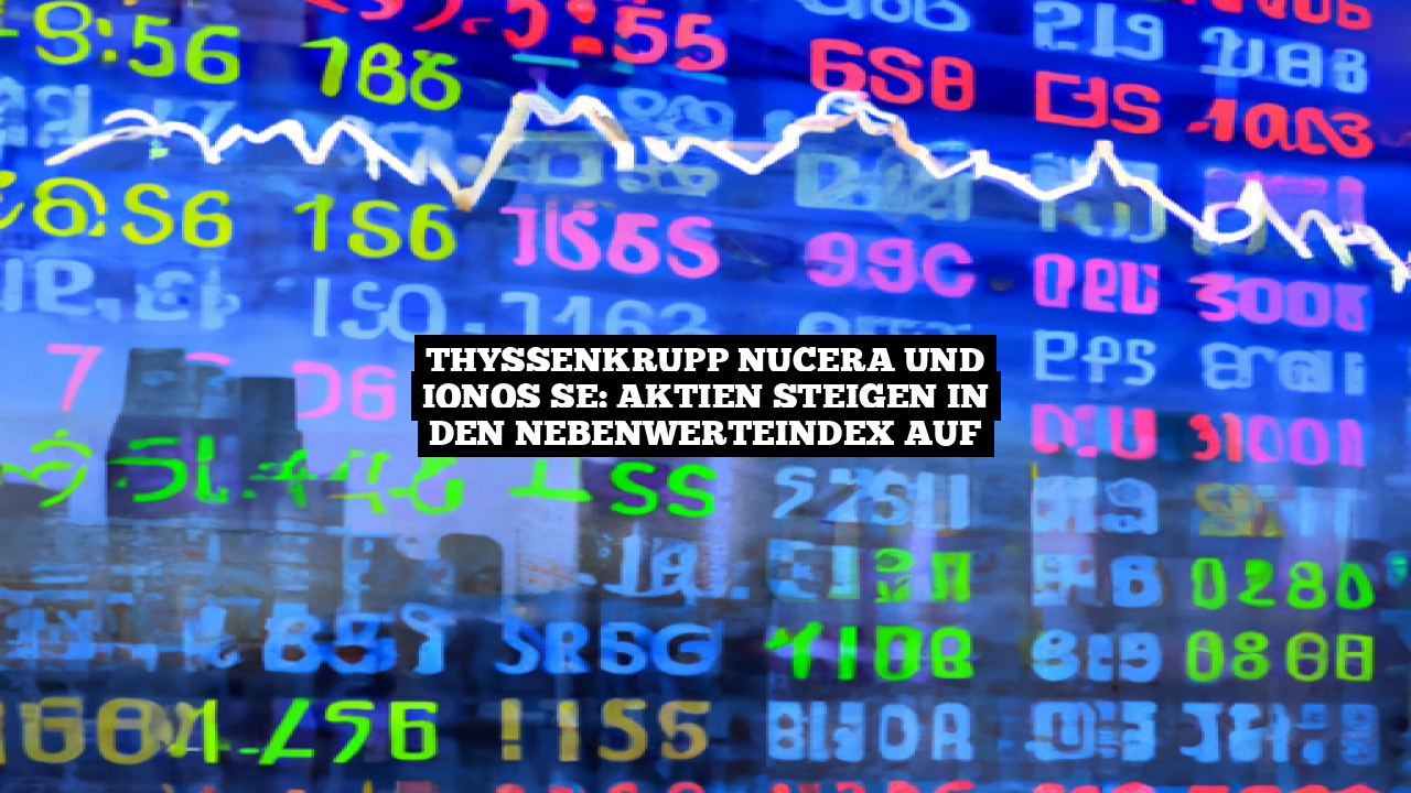 Thyssenkrupp Nucera Und IONOS SE Aktien Steigen In Den Nebenwerteindex Auf